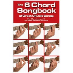 THE 6 CHORD SONGBOOK OF GREAT UKULELE SONGS