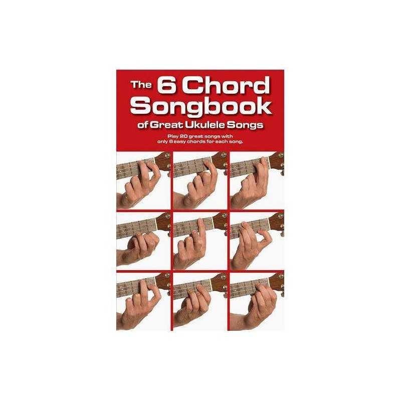 THE 6 CHORD SONGBOOK OF GREAT UKULELE SONGS